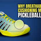 Why Breathability and Cushioning Matter in Pickleball Shoes