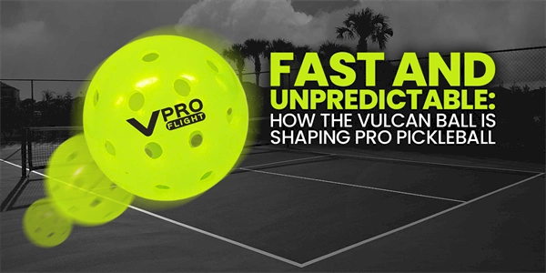 Fast and Unpredictable: How the Vulcan Ball is Shaping Pro Pickleball